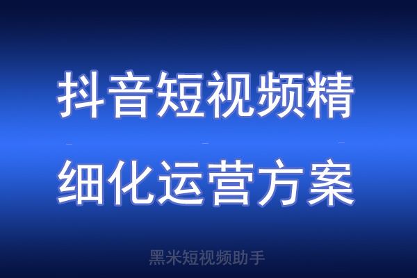 抖音短视频精细化运营方案