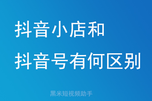 抖音小店和抖音号有何区别