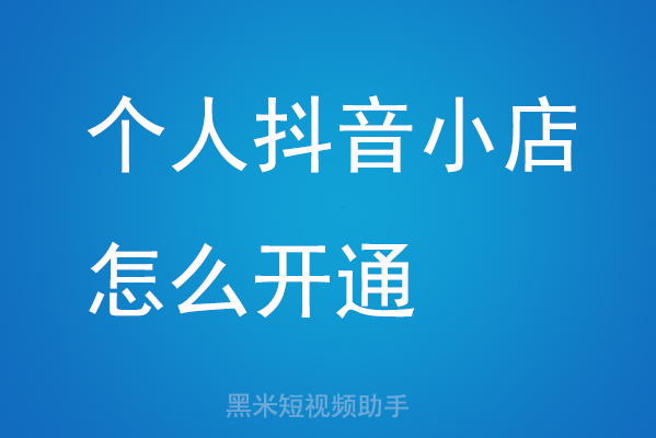 个人抖音小店怎么开通？和企业抖音店铺有什么区别？