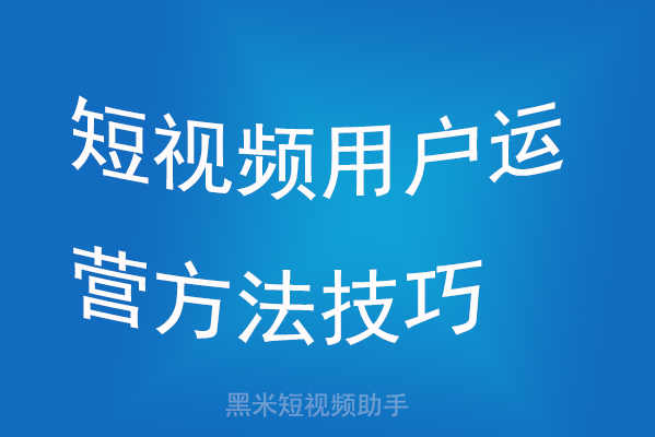 短视频用户运营方法技巧