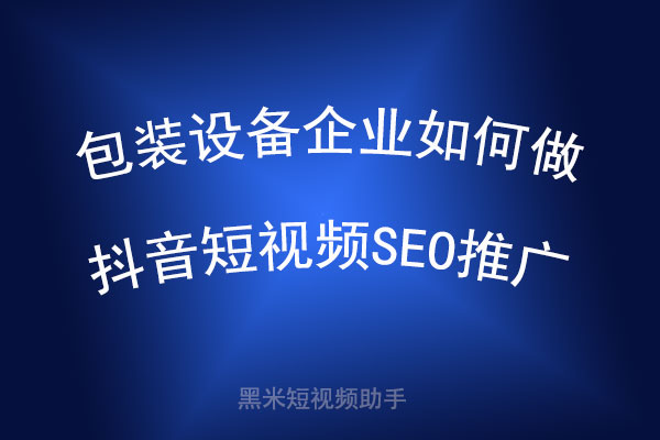 包装设备企业如何做抖音短视频SEO推广