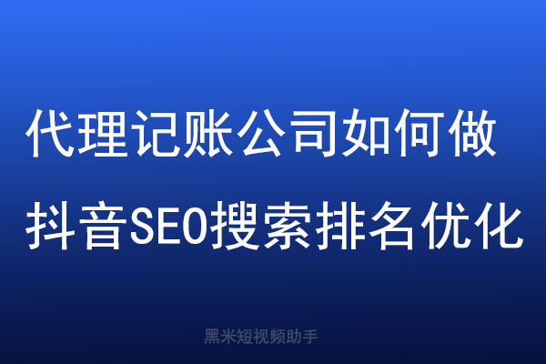 代理记账公司如何做抖音SEO搜索排名优化