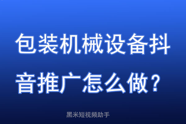 包装机械设备抖音推广怎么做？