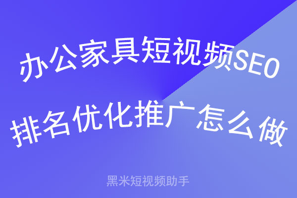 办公家具短视频SEO排名优化推广怎么做