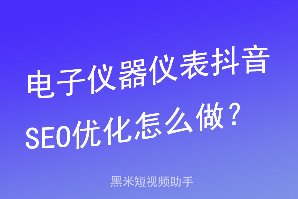 电子仪器仪表抖音SEO优化怎么做？