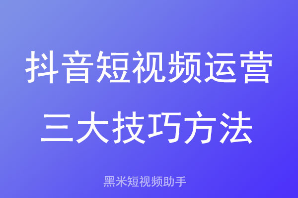 抖音短视频运营三大技巧方法