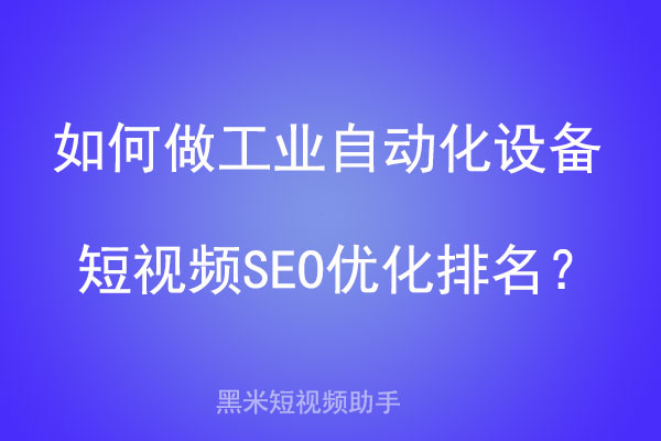 如何做工业自动化设备短视频SEO优化排名？