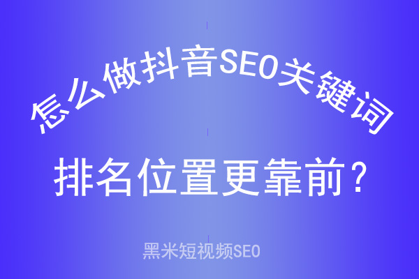 怎么做抖音SEO关键词排名位置更靠前？