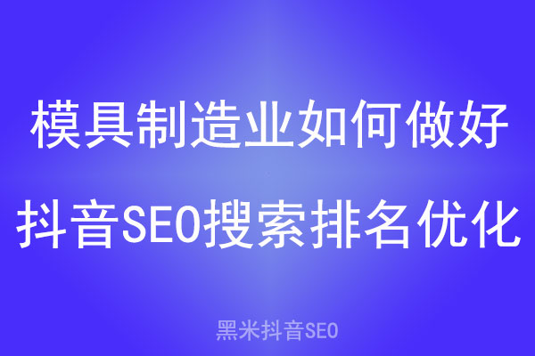 模具制造业如何做好抖音SEO搜索排名优化