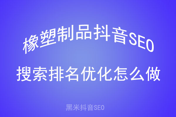 橡塑制品抖音SEO搜索排名优化怎么做