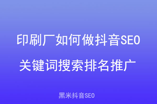 印刷厂如何做抖音SEO关键词搜索排名推广