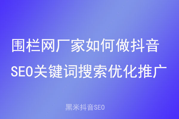 围栏网厂家如何做抖音SEO关键词搜索优化推广
