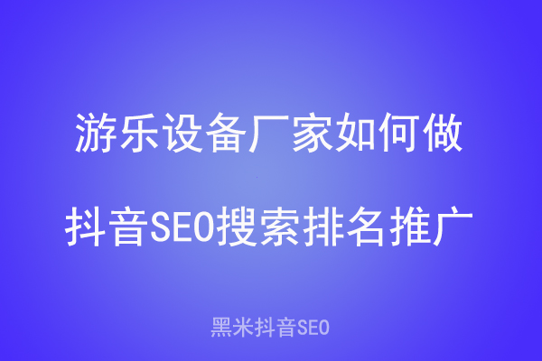 游乐设备厂家如何做抖音SEO搜索排名推广