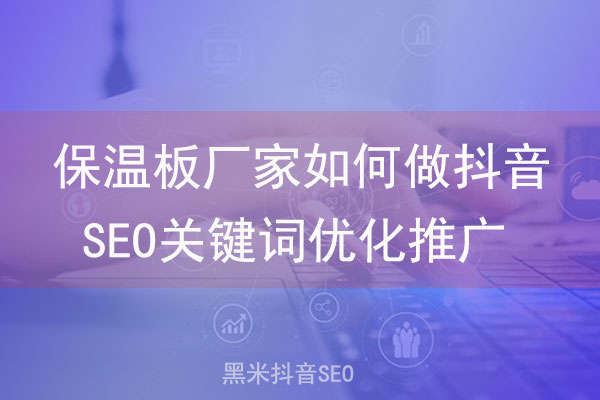 保温板厂家如何做抖音SEO关键词优化推广